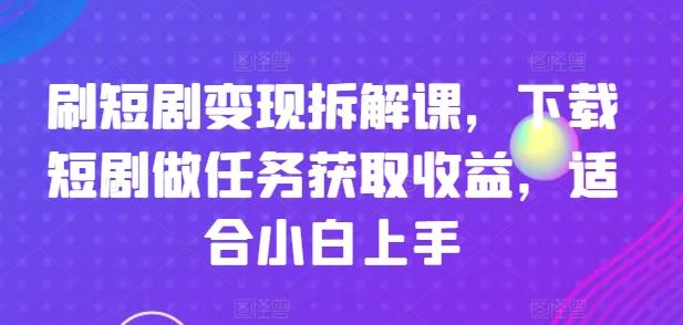 刷短剧变现拆解课，下载短剧做任务获取收益，适合小白上手-点子口袋网