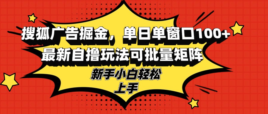搜狐广告掘金，单日单窗口100+，最新自撸玩法可批量矩阵，适合新手小白-点子口袋网