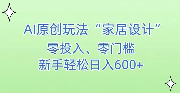 AI家居设计，简单好上手，新手小白什么也不会的，都可以轻松日入500+【揭秘】-点子口袋网