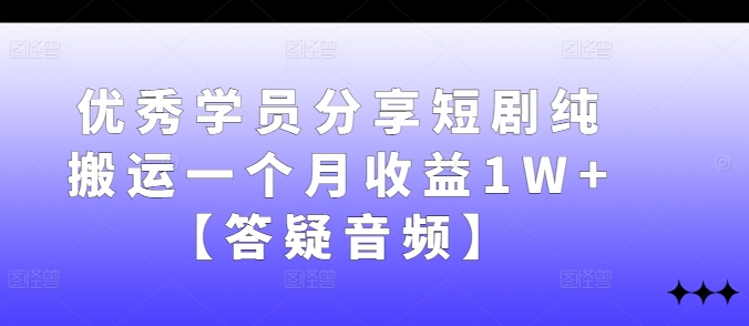优秀学员分享短剧纯搬运一个月收益1W+【答疑音频】-点子口袋网
