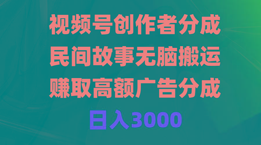 (9390期)视频号创作者分成，民间故事无脑搬运，赚取高额广告分成，日入3000-点子口袋网