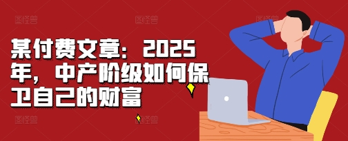 某付费文章：2025年，中产阶级如何保卫自己的财富-点子口袋网