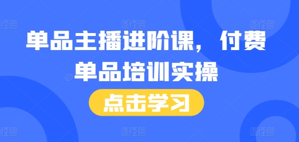 单品主播进阶课，付费单品培训实操，46节完整+话术本-点子口袋网