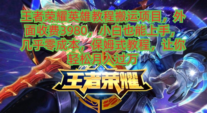 王者荣耀英雄教程搬运项目，小白也能上手，几乎零成本，保姆式教程-云创网