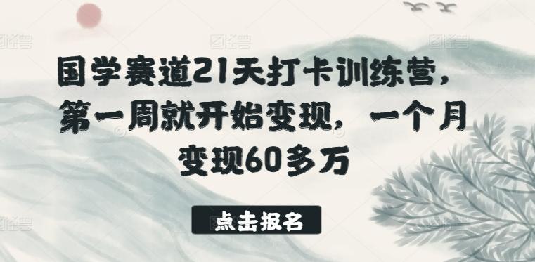 国学赛道21天打卡训练营，第一周就开始变现，一个月变现60多万-点子口袋网
