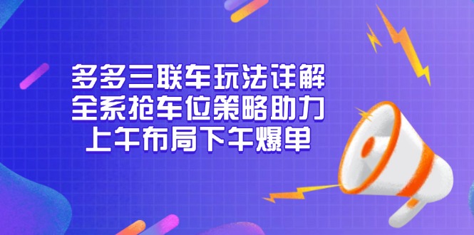 多多三联车玩法详解，全系抢车位策略助力，上午布局下午爆单-点子口袋网