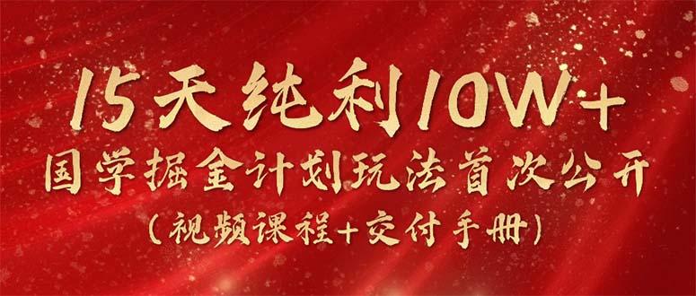 15天纯利10W+，国学掘金计划2024玩法全网首次公开(视频课程+交付手册-点子口袋网