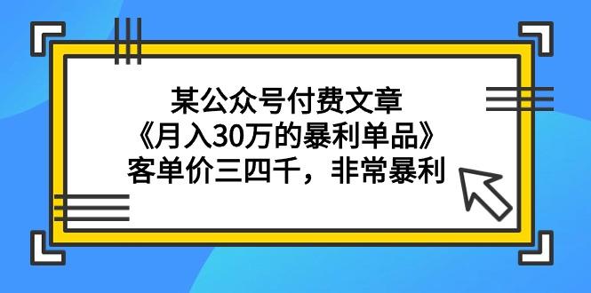 (9365期)某公众号付费文章《月入30万的暴利单品》客单价三四千，非常暴利-点子口袋网