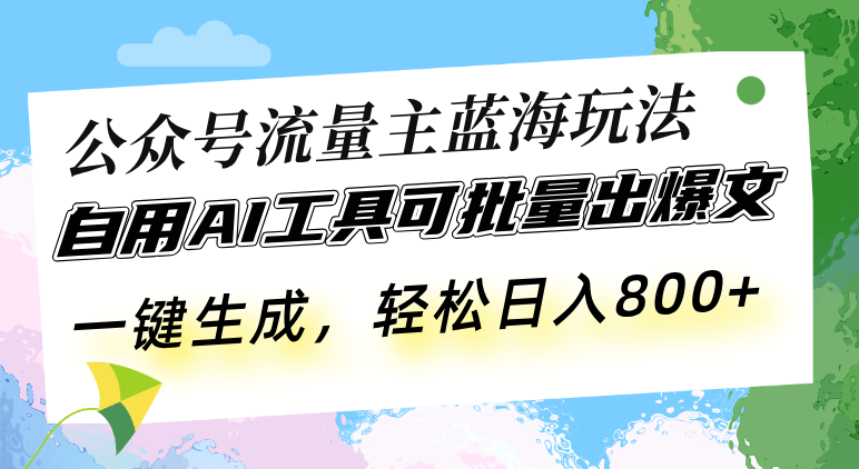 公众号流量主蓝海玩法 自用AI工具可批量出爆文，一键生成，轻松日入800-点子口袋网
