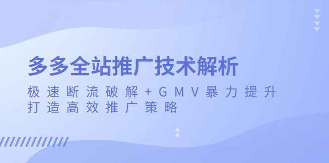 多多全站推广技术解析：极速断流破解+GMV暴力提升，打造高效推广策略-点子口袋网