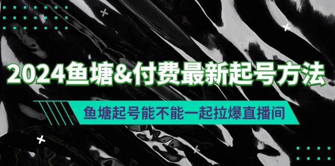 (9507期)2024鱼塘&付费最新起号方法：鱼塘起号能不能一起拉爆直播间-云创网