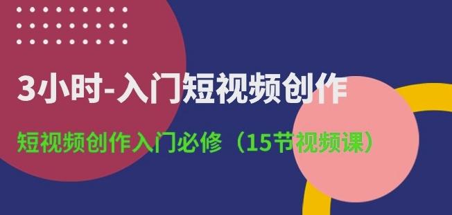 3小时-入门短视频创作：短视频创作入门必修(15节视频课)-点子口袋网