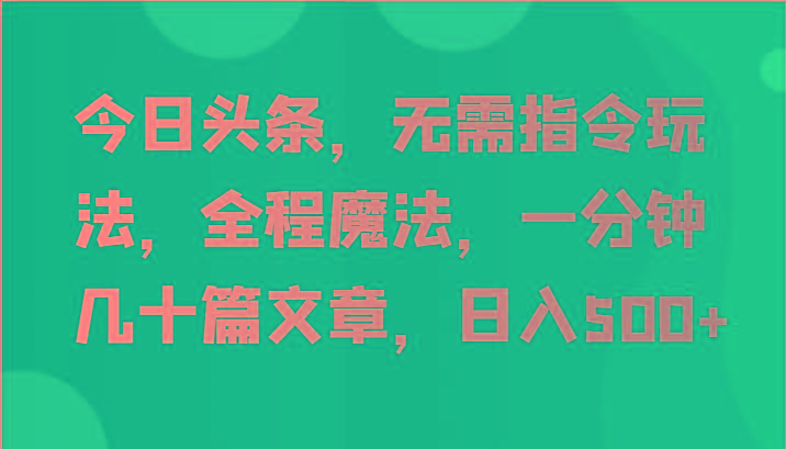 今日头条，无需指令玩法，全程魔法，一分钟几十篇文章，日入500+-点子口袋网