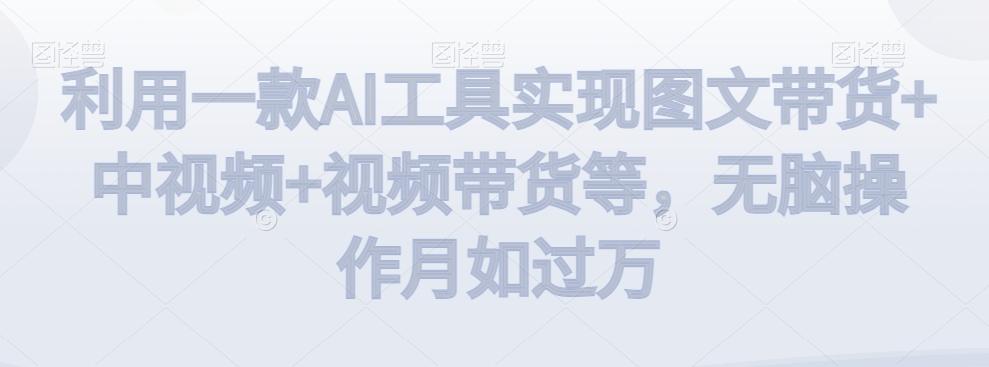 利用一款AI工具实现图文带货+中视频+视频带货等，无脑操作月如过万【揭秘】-点子口袋网