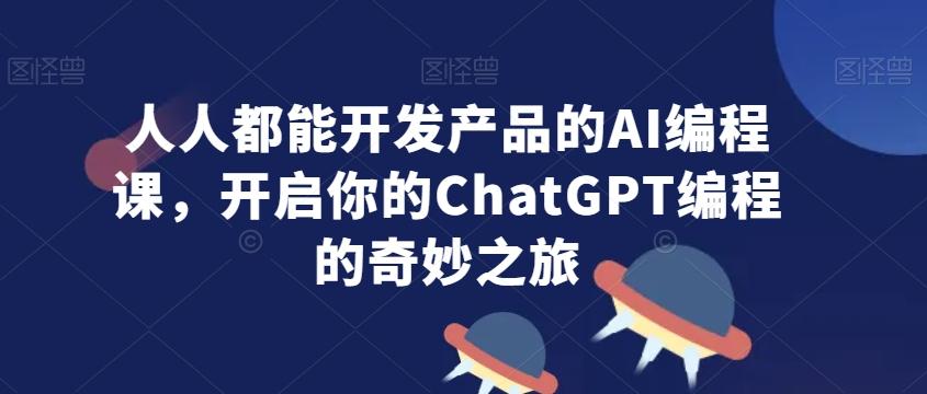 人人都能开发产品的AI编程课，开启你的ChatGPT编程的奇妙之旅-点子口袋网