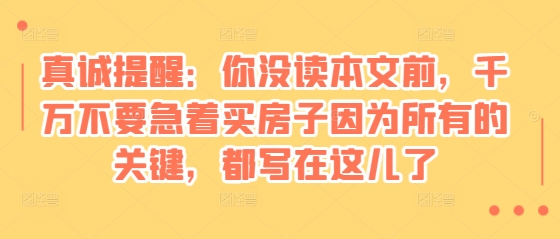 某付费文章：真诚提醒：你没读本文前，千万不要急着买房子因为所有的关键，都写在这儿了-点子口袋网