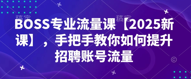 BOSS专业流量课【2025新课】，手把手教你如何提升招聘账号流量-点子口袋网
