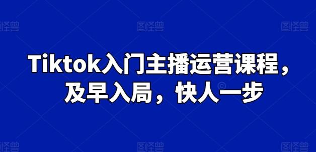 Tiktok入门主播运营课程，及早入局，快人一步-点子口袋网