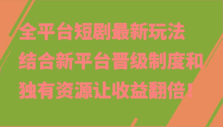 全平台短剧最新玩法，结合新平台晋级制度和独有资源让收益翻倍！-云创网
