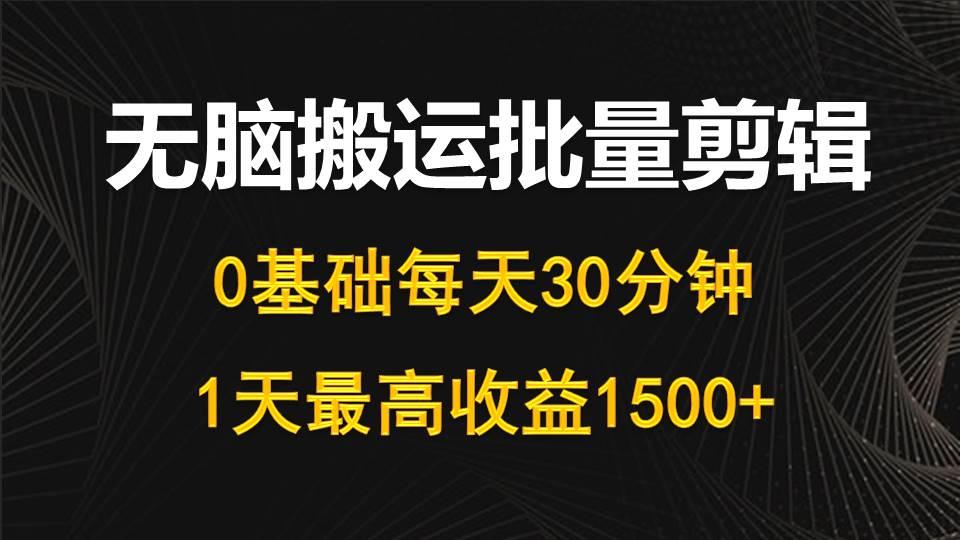(10008期)每天30分钟，0基础无脑搬运批量剪辑，1天最高收益1500+-云创网