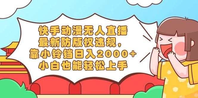 快手动漫无人直播，最新防版权违规，靠小铃铛日入2000+，小白也能轻松上...-云创网