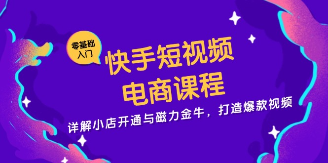 快手短视频电商课程，详解小店开通与磁力金牛，打造爆款视频-点子口袋网