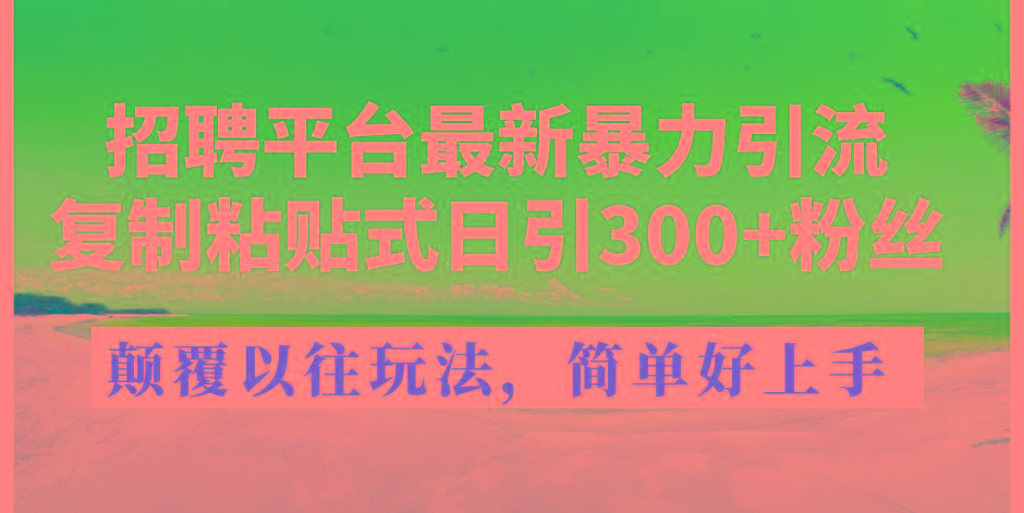 招聘平台最新暴力引流，复制粘贴式日引300+粉丝，颠覆以往垃圾玩法，简...-点子口袋网
