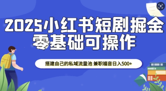 2025小红书短剧掘金，搭建自己的私域流量池，兼职福音日入5张-点子口袋网