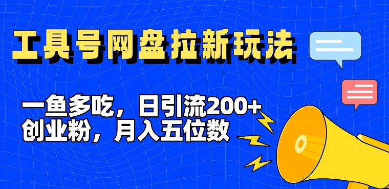 一鱼多吃，日引流200+创业粉，全平台工具号，网盘拉新新玩法月入5位数【揭秘】-点子口袋网