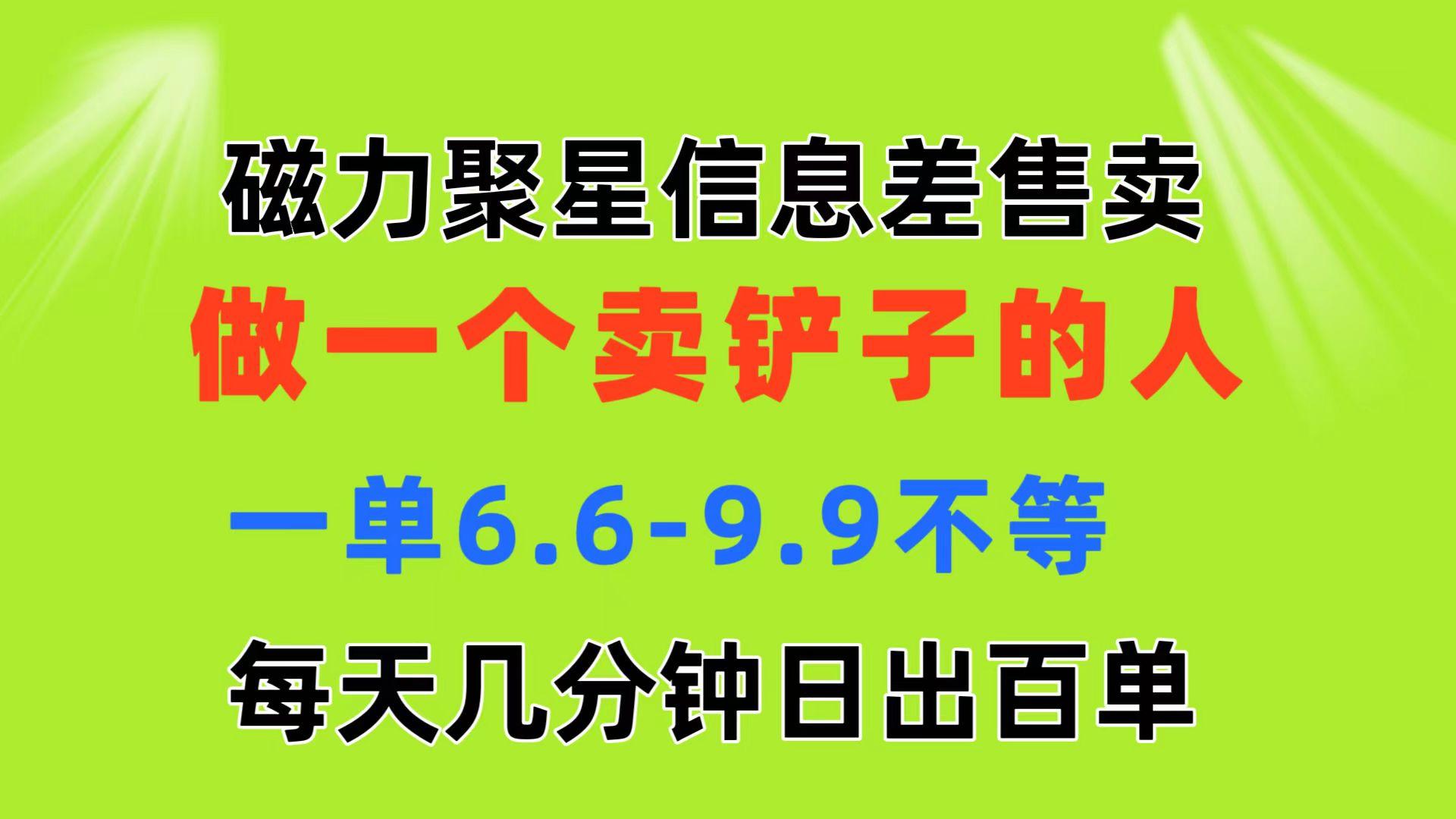 磁力聚星信息差 做一个卖铲子的人 一单6.6-9.9不等  每天几分钟 日出百单-点子口袋网