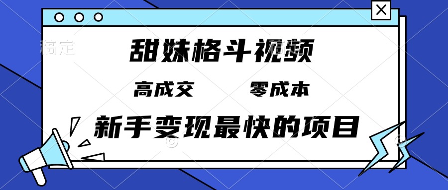 甜妹格斗视频，高成交零成本，，谁发谁火，新手变现最快的项目，日入3000+-点子口袋网