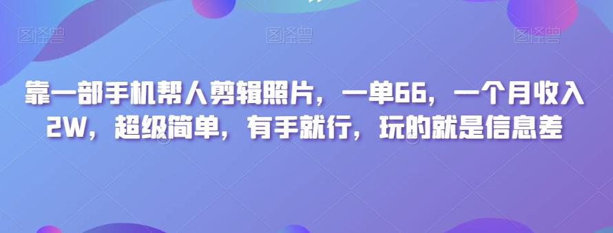 靠一部手机帮人剪辑照片，一单66，一个月收入2W，超级简单，有手就行，玩的就是信息差-云创网