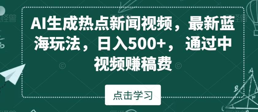 AI生成热点新闻视频，最新蓝海玩法，日入500+，通过中视频赚稿费【揭秘】-点子口袋网