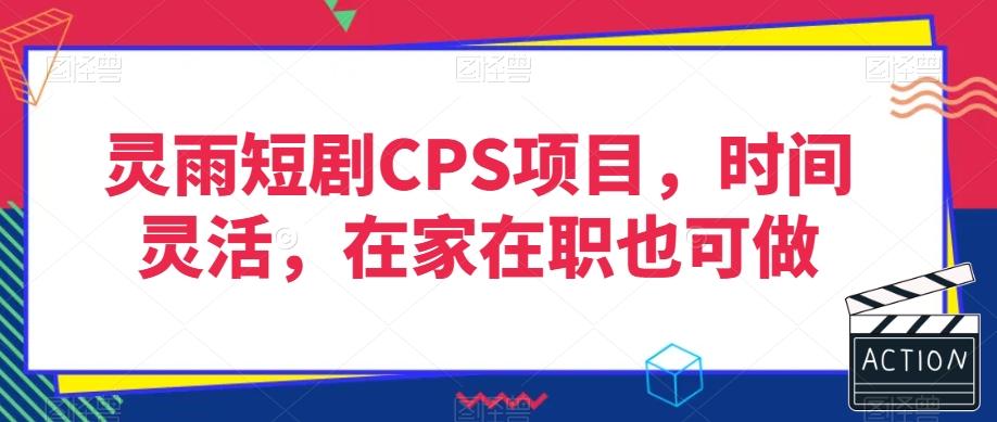 灵雨短剧CPS项目，时间灵活，在家在职也可做-点子口袋网