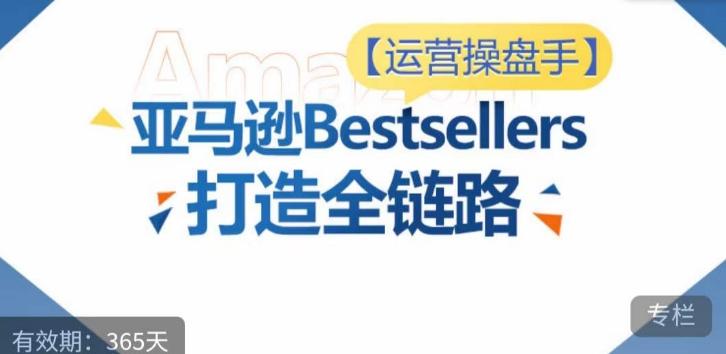 运营操盘手！亚马逊Bestsellers打造全链路，选品、Listing、广告投放全链路进阶优化-云创网