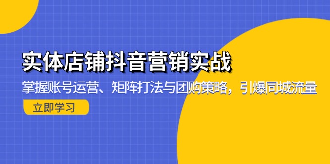 实体店铺抖音营销实战：掌握账号运营、矩阵打法与团购策略，引爆同城流量-点子口袋网