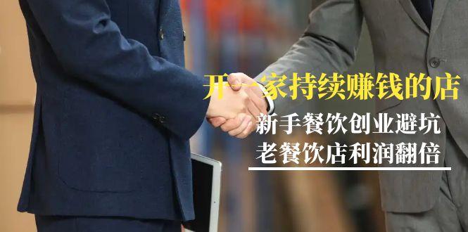 教你开一家-持续赚钱店，小白餐饮创业避坑，老餐饮店利润翻倍-99节无水印-点子口袋网