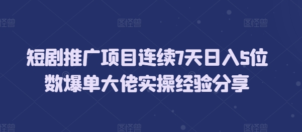 短剧推广项目连续7天日入5位数爆单大佬实操经验分享-点子口袋网