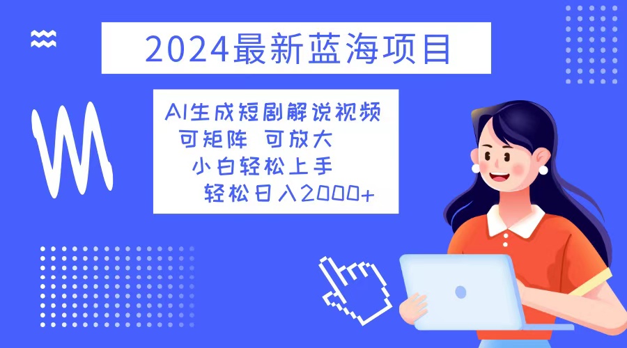 2024最新蓝海项目 AI生成短剧解说视频 小白轻松上手 日入2000+-点子口袋网