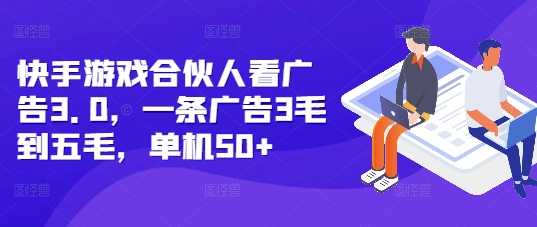 快手游戏合伙人看广告3.0，一条广告3毛到五毛，单机50+【揭秘】-云创网