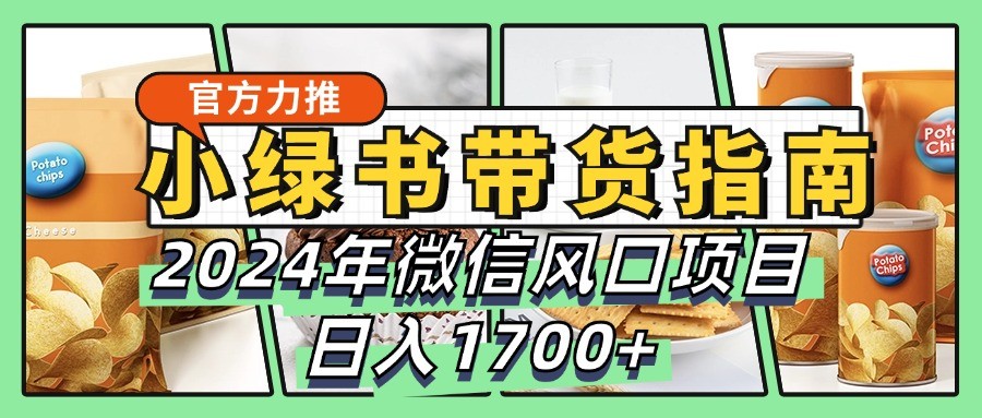 小绿书带货完全教学指南，2024年微信风口项目，日入1700+-云创网