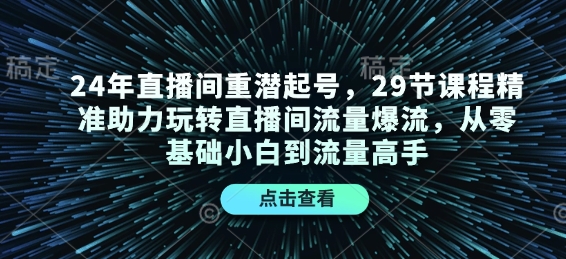 24年直播间重潜起号，29节课程精准助力玩转直播间流量爆流，从零基础小白到流量高手-云创网