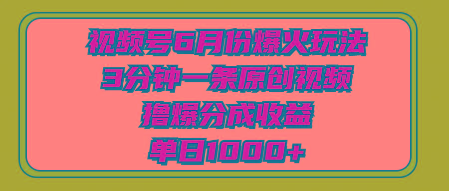 视频号6月份爆火玩法，3分钟一条原创视频，撸爆分成收益，单日1000+-点子口袋网