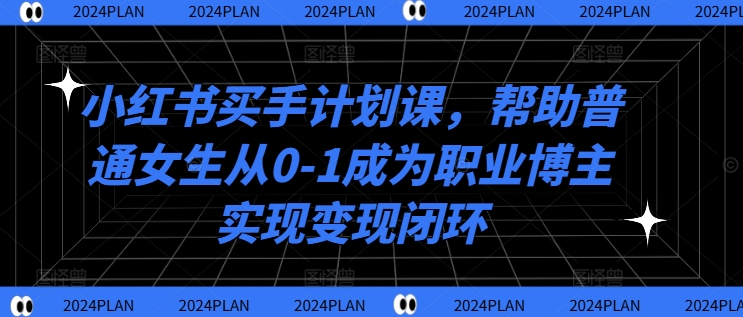 小红书买手计划课，帮助普通女生从0-1成为职业博主实现变现闭环-点子口袋网