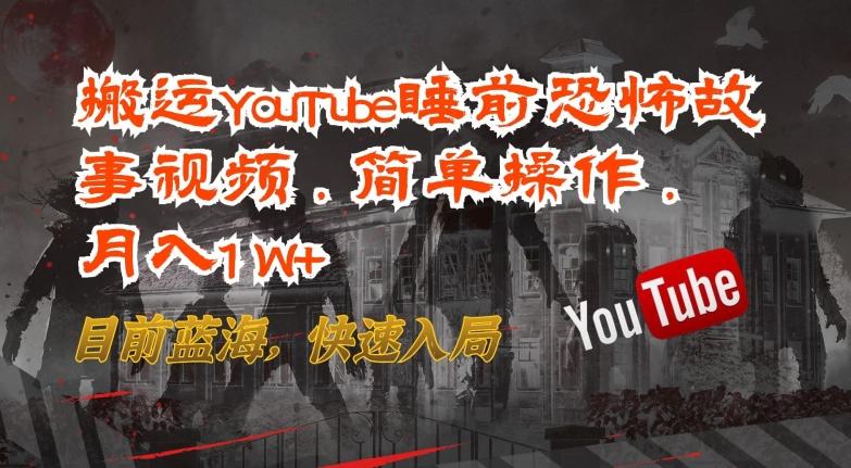 搬运YouTube睡前恐怖故事视频，简单操作，月入1W+，目前蓝海，快速入局【揭秘】-云创网