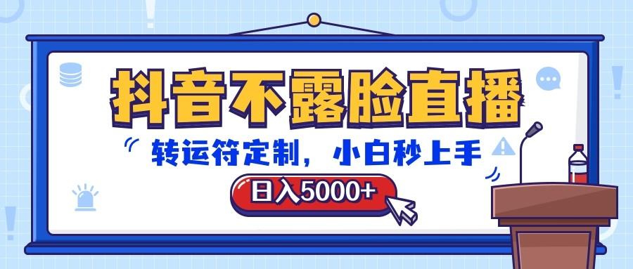 抖音不露脸直播，转运符定制，日入5000+，小白秒上手-云创网