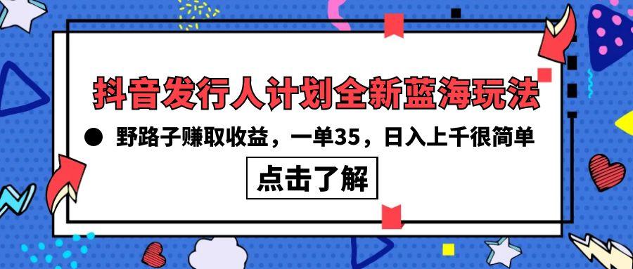 (10067期)抖音发行人计划全新蓝海玩法，野路子赚取收益，一单35，日入上千很简单!-点子口袋网