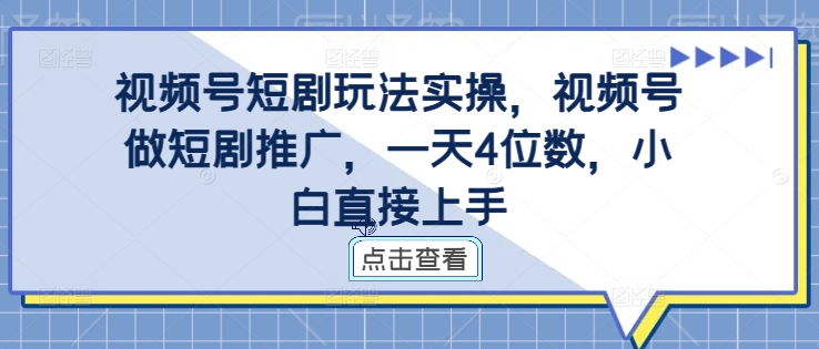 视频号短剧玩法实操，视频号做短剧推广，一天4位数，小白直接上手-点子口袋网