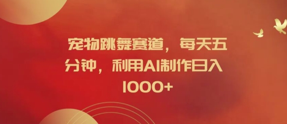 宠物跳舞赛道，每天五分钟，利用AI制作日入1k【揭秘】-点子口袋网