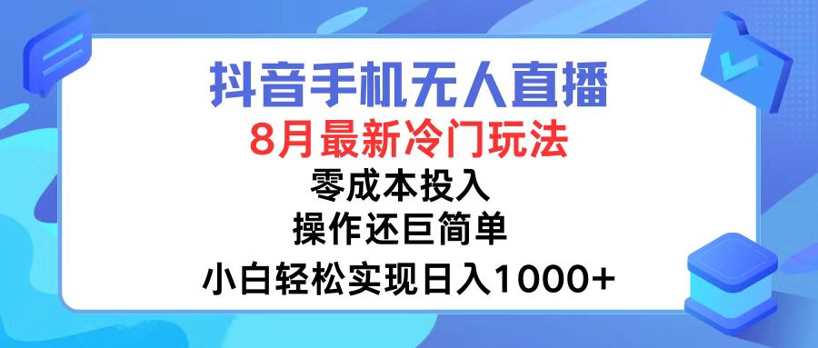 抖音手机无人直播，8月全新冷门玩法，小白轻松实现日入1000+，操作巨...-云创网